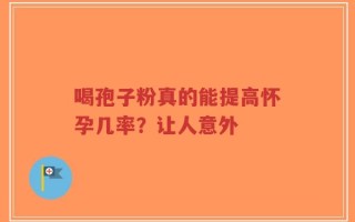 喝孢子粉真的能提高怀孕几率？让人意外