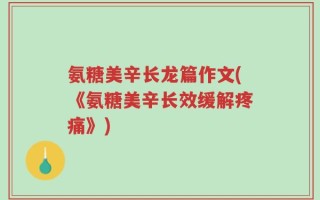 氨糖美辛长龙篇作文(《氨糖美辛长效缓解疼痛》)
