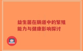益生菌在肠道中的繁殖能力与健康影响探讨