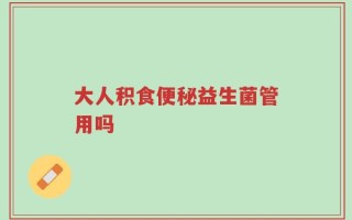 大人积食便秘益生菌管用吗