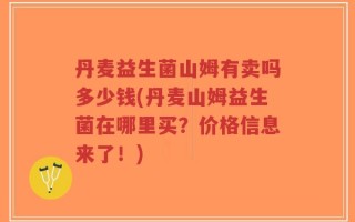 丹麦益生菌山姆有卖吗多少钱(丹麦山姆益生菌在哪里买？价格信息来了！)