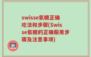 swisse氨糖正确吃法和步骤(Swisse氨糖的正确服用步骤及注意事项)