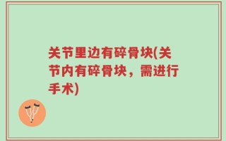 关节里边有碎骨块(关节内有碎骨块，需进行手术)