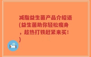 减脂益生菌产品介绍语(益生菌助你轻松瘦身，趁热打铁赶紧来买！)