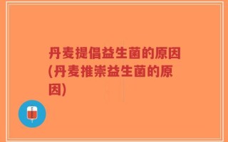 丹麦提倡益生菌的原因(丹麦推崇益生菌的原因)