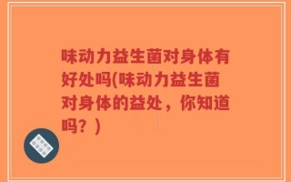 味动力益生菌对身体有好处吗(味动力益生菌对身体的益处，你知道吗？)