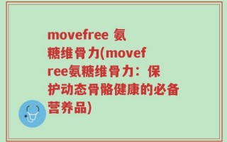 movefree 氨糖维骨力(movefree氨糖维骨力：保护动态骨骼健康的必备营养品)