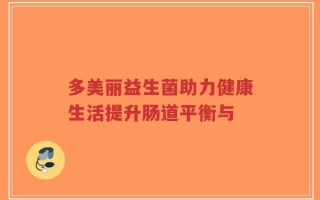 多美丽益生菌助力健康生活提升肠道平衡与