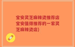 宝安灵芝麻辣烫推荐店宝安值得推荐的一家灵芝麻辣烫店)
