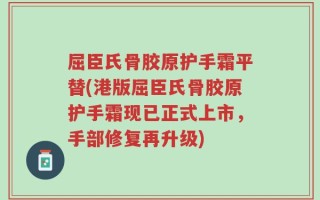 屈臣氏骨胶原护手霜平替(港版屈臣氏骨胶原护手霜现已正式上市，手部修复再升级)
