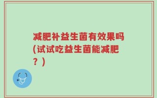 减肥补益生菌有效果吗(试试吃益生菌能减肥？)