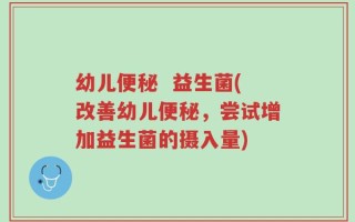 幼儿便秘  益生菌(改善幼儿便秘，尝试增加益生菌的摄入量)