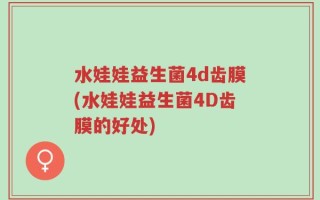 水娃娃益生菌4d齿膜(水娃娃益生菌4D齿膜的好处)