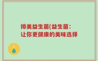 排美益生菌(益生菌：让你更健康的美味选择