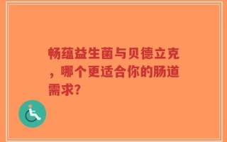畅蕴益生菌与贝德立克，哪个更适合你的肠道需求？