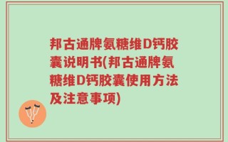 邦古通牌氨糖维D钙胶囊说明书(邦古通牌氨糖维D钙胶囊使用方法及注意事项)