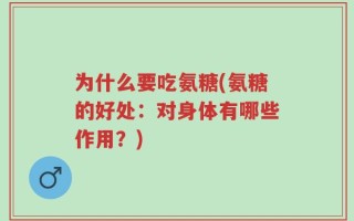 为什么要吃氨糖(氨糖的好处：对身体有哪些作用？)