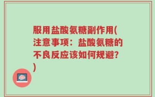 服用盐酸氨糖副作用(注意事项：盐酸氨糖的不良反应该如何规避？)