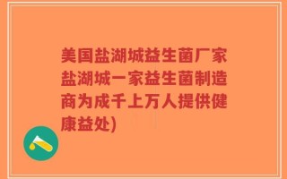 美国盐湖城益生菌厂家盐湖城一家益生菌制造商为成千上万人提供健康益处)