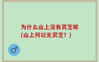 为什么山上没有灵芝呢(山上何以无灵芝？)