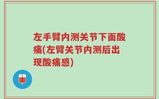 左手臂内测关节下面酸痛(左臂关节内测后出现酸痛感)
