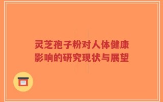 灵芝孢子粉对人体健康影响的研究现状与展望