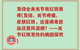 发烧全身关节有红斑很疼(发烧、关节疼痛、皮肤红斑，这是病毒感染还是风湿病？——关节红斑发热的病因探究)