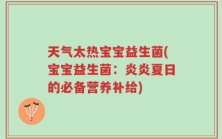 天气太热宝宝益生菌(宝宝益生菌：炎炎夏日的必备营养补给)