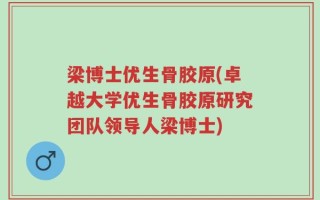 梁博士优生骨胶原(卓越大学优生骨胶原研究团队领导人梁博士)