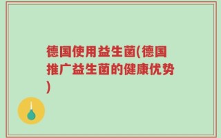 德国使用益生菌(德国推广益生菌的健康优势)