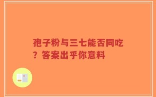 孢子粉与三七能否同吃？答案出乎你意料