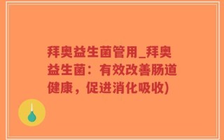 拜奥益生菌管用_拜奥益生菌：有效改善肠道健康，促进消化吸收)