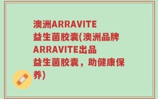 澳洲ARRAVITE益生菌胶囊(澳洲品牌ARRAVITE出品益生菌胶囊，助健康保养)