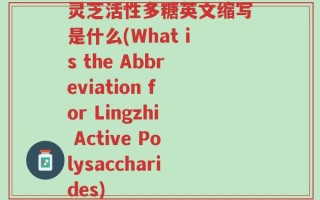 灵芝活性多糖英文缩写是什么(What is the Abbreviation for Lingzhi Active Polysaccharides)