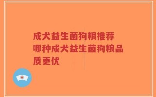 成犬益生菌狗粮推荐 哪种成犬益生菌狗粮品质更优
