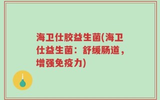 海卫仕胶益生菌(海卫仕益生菌：舒缓肠道，增强免疫力)