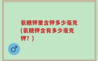 氨糖钾里含钾多少毫克(氨糖钾含有多少毫克钾？)