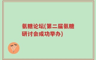 氨糖论坛(第二届氨糖研讨会成功举办)