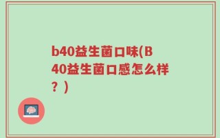 b40益生菌口味(B40益生菌口感怎么样？)