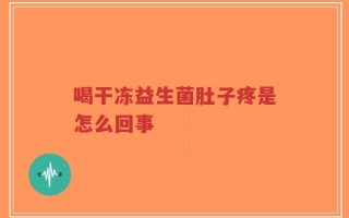 喝干冻益生菌肚子疼是怎么回事
