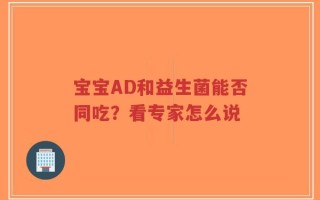 宝宝AD和益生菌能否同吃？看专家怎么说
