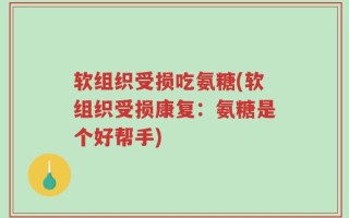 软组织受损吃氨糖(软组织受损康复：氨糖是个好帮手)