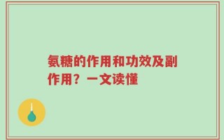 氨糖的作用和功效及副作用？一文读懂