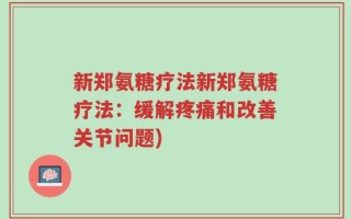 新郑氨糖疗法新郑氨糖疗法：缓解疼痛和改善关节问题)