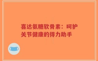 喜达氨糖软骨素：呵护关节健康的得力助手