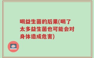 喝益生菌的后果(喝了太多益生菌也可能会对身体造成危害)