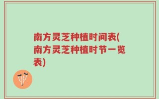南方灵芝种植时间表(南方灵芝种植时节一览表)