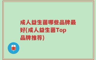 成人益生菌哪些品牌最好(成人益生菌Top品牌推荐)