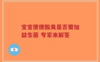 宝宝便便酸臭是否要加益生菌 专家来解答