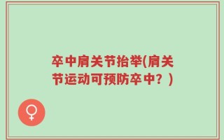 卒中肩关节抬举(肩关节运动可预防卒中？)